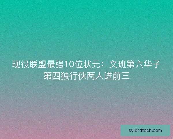 现役联盟最强10位状元：文班第六华子第四独行侠两人进前三