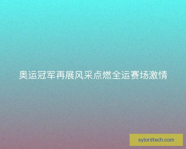 奥运冠军再展风采点燃全运赛场激情
