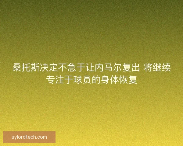 桑托斯决定不急于让内马尔复出 将继续专注于球员的身体恢复