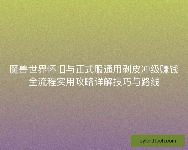 魔兽世界怀旧与正式服通用剥皮冲级赚钱全流程实用攻略详解技巧与路线