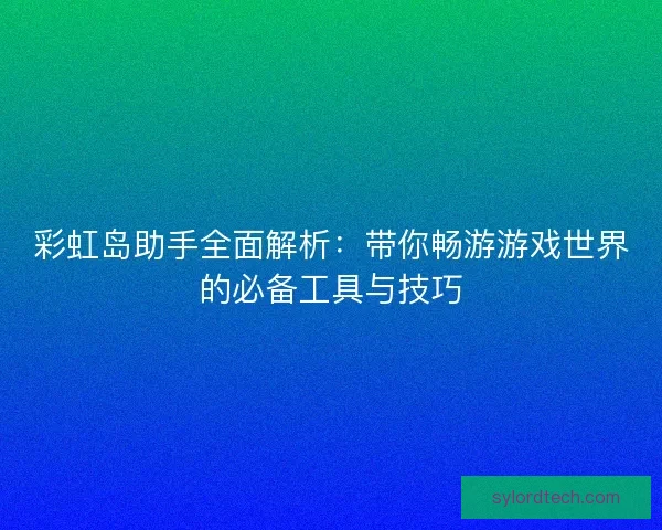 彩虹岛助手全面解析：带你畅游游戏世界的必备工具与技巧