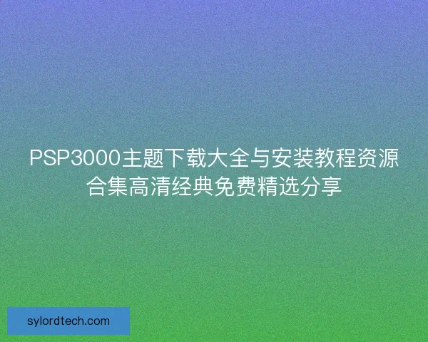 PSP3000主题下载大全与安装教程资源合集高清经典免费精选分享